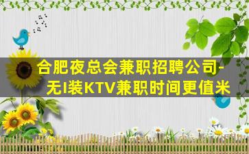 合肥夜总会兼职招聘公司-无I装KTV兼职时间更值米